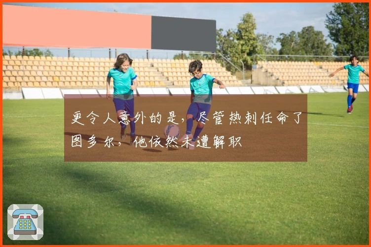更令人意外的是，尽管热刺任命了图多尔，他依然未遭解职