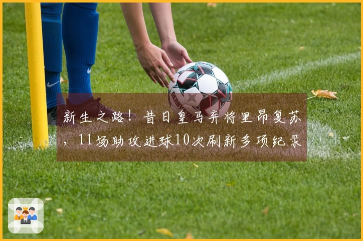 新生之路！昔日皇马弃将里昂复苏，11场助攻进球10次刷新多项纪录