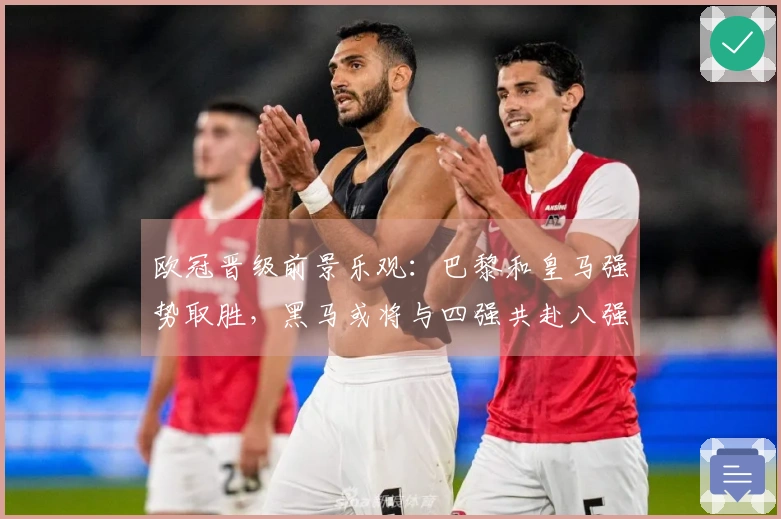 欧冠晋级前景乐观：巴黎和皇马强势取胜，黑马或将与四强共赴八强之路