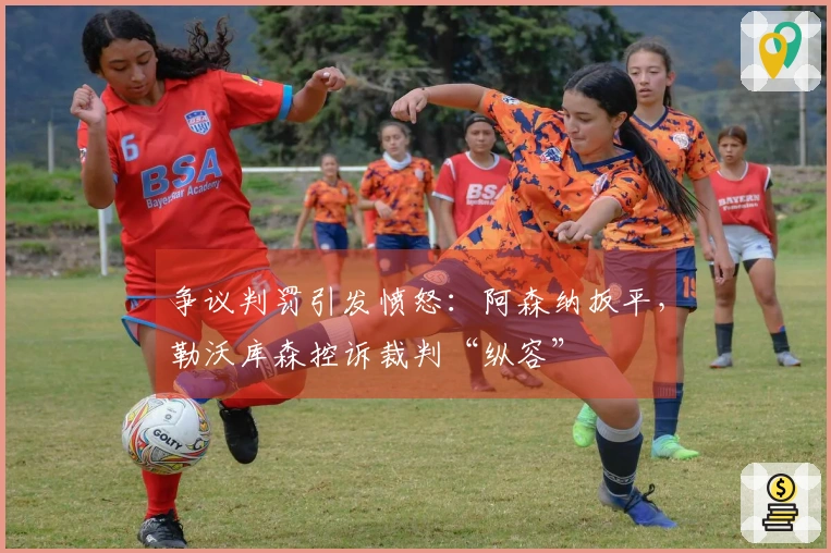 争议判罚引发愤怒：阿森纳扳平，勒沃库森控诉裁判“纵容”