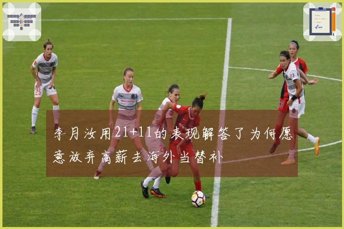 李月汝用21+11的表现解答了为何愿意放弃高薪去海外当替补