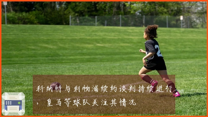 科纳特与利物浦续约谈判持续进行，皇马等球队关注其情况