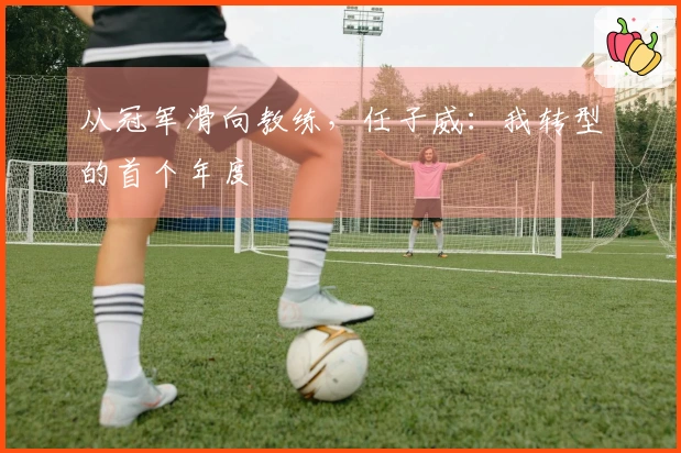 从冠军滑向教练，任子威：我转型的首个年度