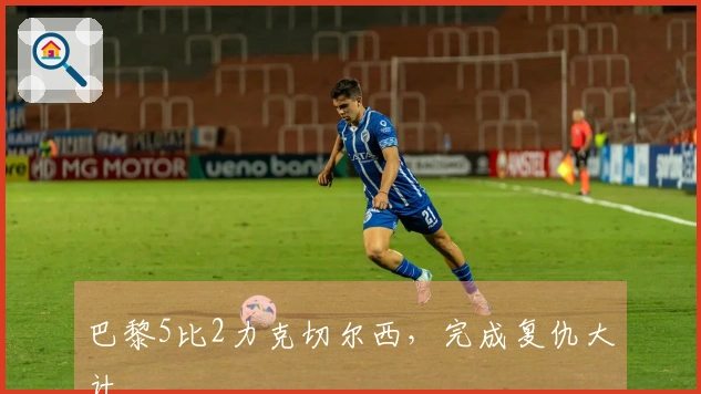 巴黎5比2力克切尔西，完成复仇大计