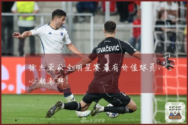 徐杰荣获全明星赛最有价值球员，心潮澎湃！