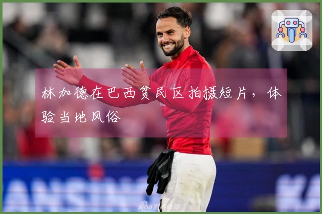 林加德在巴西贫民区拍摄短片，体验当地风俗