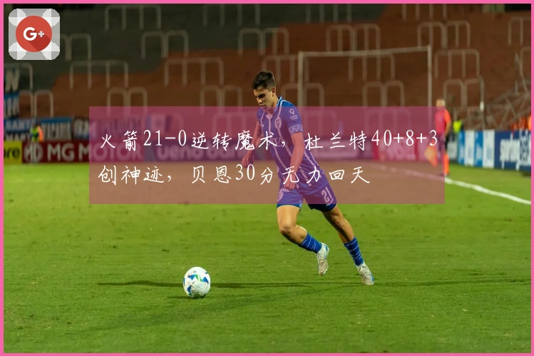 火箭21-0逆转魔术，杜兰特40+8+3创神迹，贝恩30分无力回天