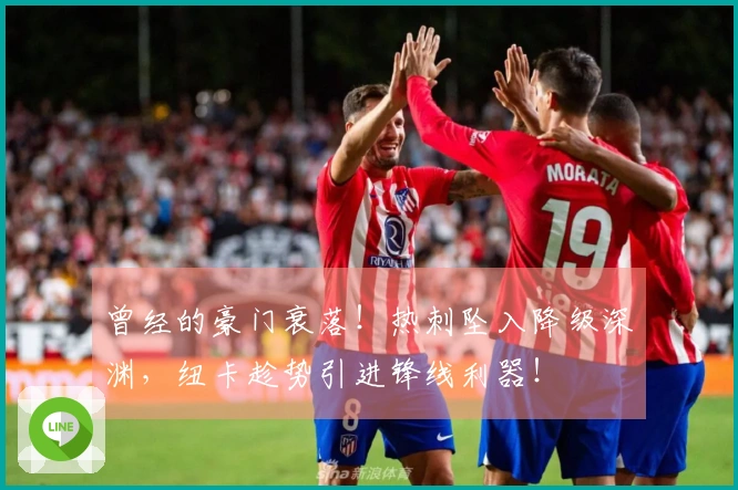 曾经的豪门衰落！热刺坠入降级深渊，纽卡趁势引进锋线利器！