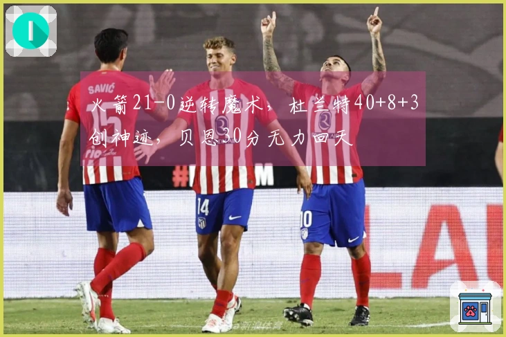 火箭21-0逆转魔术，杜兰特40+8+3创神迹，贝恩30分无力回天